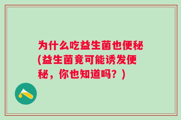 为什么吃益生菌也(益生菌竟可能诱发，你也知道吗？)
