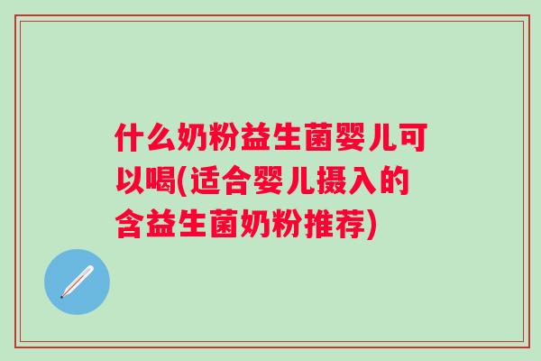 什么奶粉益生菌婴儿可以喝(适合婴儿摄入的含益生菌奶粉推荐) 什么奶粉益生菌婴儿可以喝(适合婴儿摄入的含益生菌奶粉推荐)