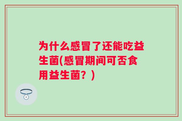 为什么了还能吃益生菌(期间可否食用益生菌？)