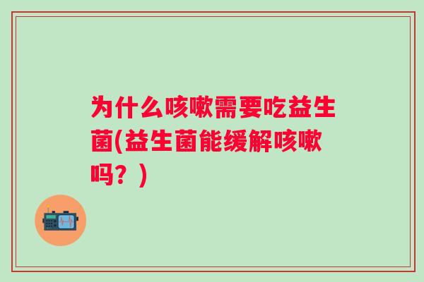 为什么需要吃益生菌(益生菌能缓解吗？)