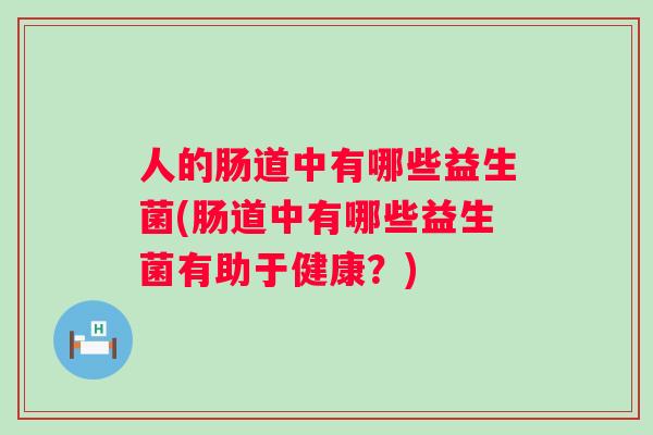 人的肠道中有哪些益生菌(肠道中有哪些益生菌有助于健康?) 人的肠道中有哪些益生菌(肠道中有哪些益生菌有助于健康?)