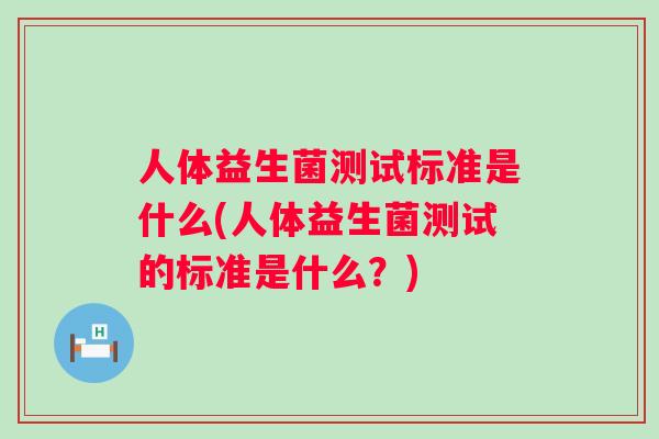 人体益生菌测试标准是什么(人体益生菌测试的标准是什么？)