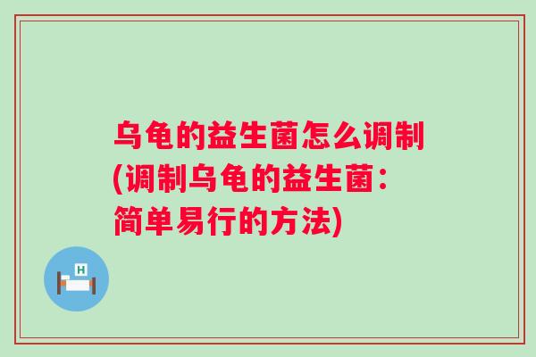 乌龟的益生菌怎么调制(调制乌龟的益生菌：简单易行的方法)