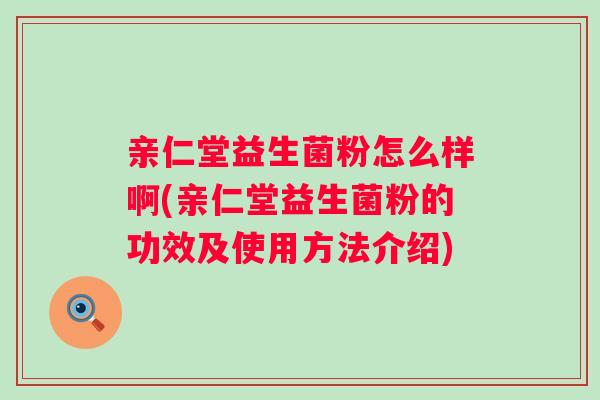 亲仁堂益生菌粉怎么样啊(亲仁堂益生菌粉的功效及使用方法介绍)