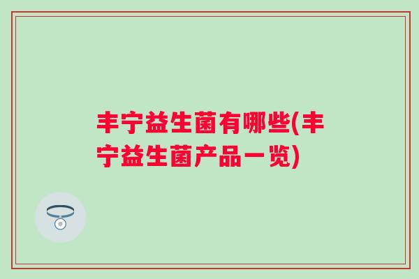 丰宁益生菌有哪些(丰宁益生菌产品一览)