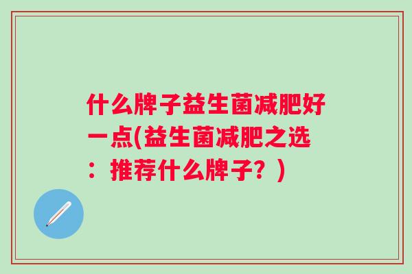 什么牌子益生菌好一点(益生菌之选：推荐什么牌子？)