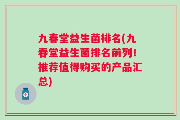 九春堂益生菌排名(九春堂益生菌排名前列！推荐值得购买的产品汇总)