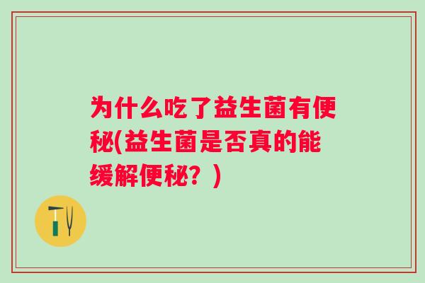 为什么吃了益生菌有(益生菌是否真的能缓解?) 为什么吃了益生菌有(益生菌是否真的能缓解?)