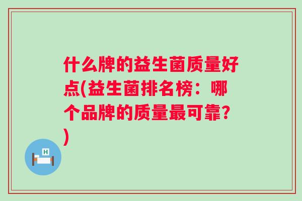 什么牌的益生菌质量好点(益生菌排名榜：哪个品牌的质量可靠？)