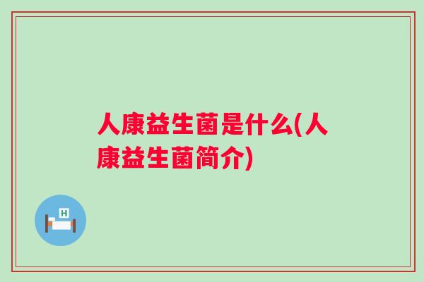 人康益生菌是什么(人康益生菌简介)