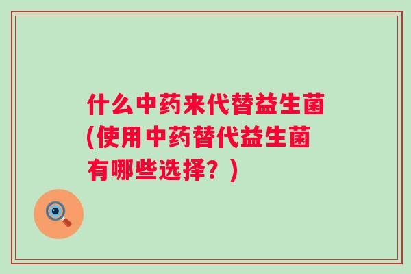 什么来代替益生菌(使用替代益生菌有哪些选择？)