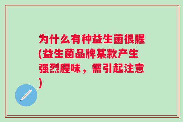 为什么有种益生菌很腥(益生菌品牌某款产生强烈腥味，需引起注意)