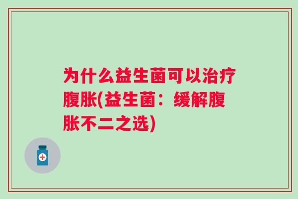 为什么益生菌可以(益生菌:缓解不二之选) 为什么益生菌可以(益生菌:缓解不二之选)