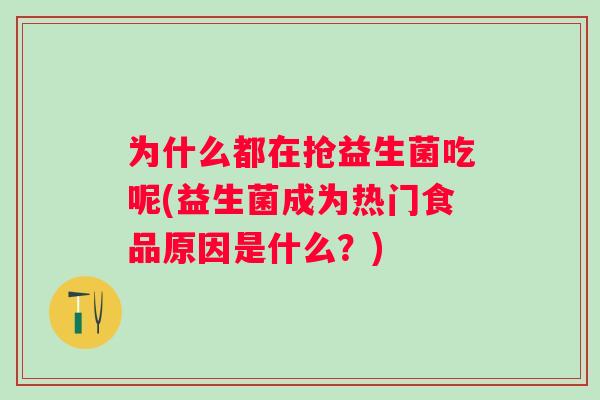 为什么都在抢益生菌吃呢(益生菌成为热门食品原因是什么?) 为什么都在抢益生菌吃呢(益生菌成为热门食品原因是什么?)