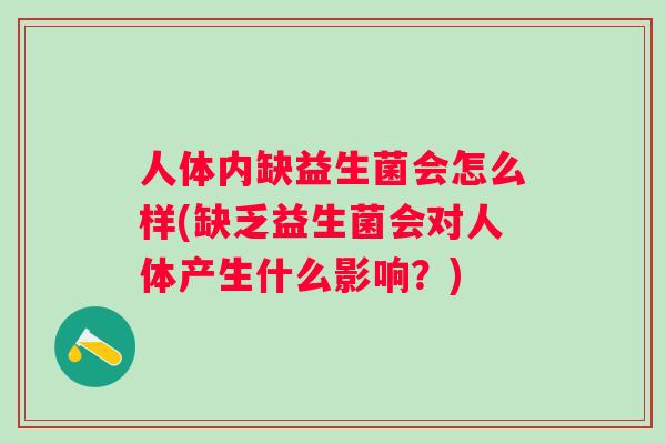 人体内缺益生菌会怎么样(缺乏益生菌会对人体产生什么影响?) 人体内缺益生菌会怎么样(缺乏益生菌会对人体产生什么影响?)