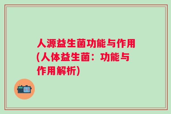 人源益生菌功能与作用(人体益生菌：功能与作用解析)