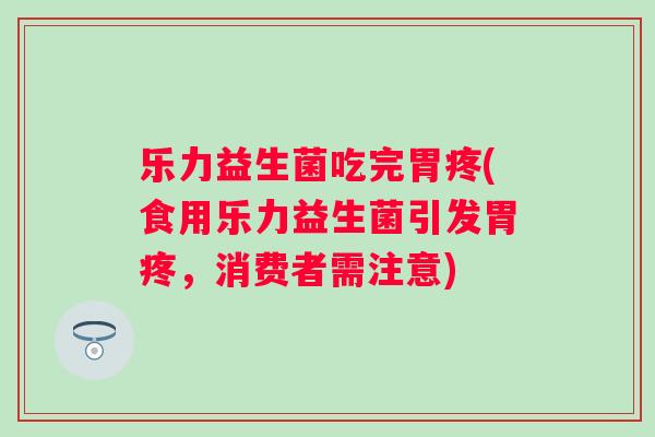 乐力益生菌吃完胃疼(食用乐力益生菌引发胃疼,消费者需注意) 乐力益生菌吃完胃疼(食用乐力益生菌引发胃疼,消费者需注意)