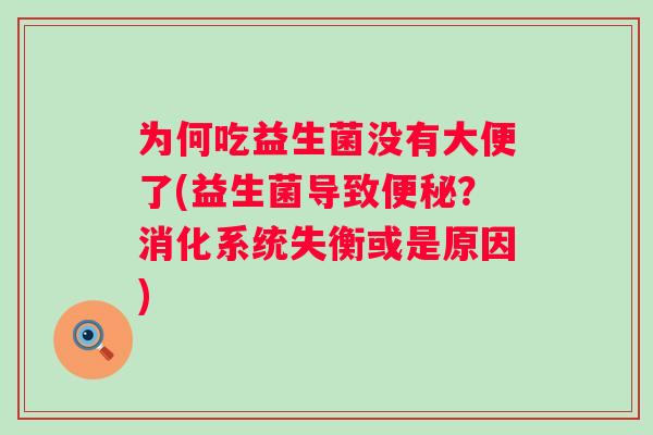 为何吃益生菌没有大便了(益生菌导致?消化系统失衡或是原因) 为何吃益生菌没有大便了(益生菌导致?消化系统失衡或是原因)