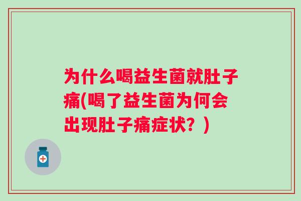 为什么喝益生菌就肚子痛(喝了益生菌为何会出现肚子痛症状?) 为什么喝益生菌就肚子痛(喝了益生菌为何会出现肚子痛症状?)