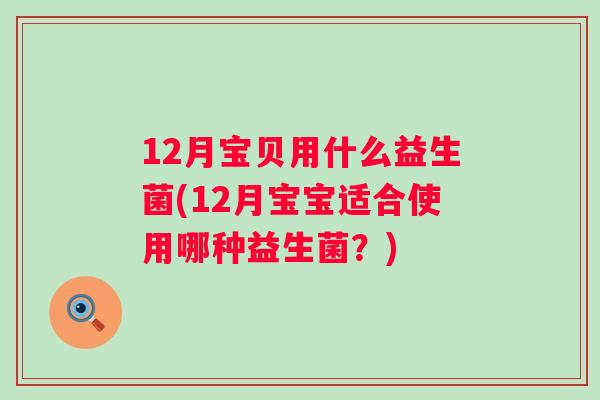 12月宝贝用什么益生菌(12月宝宝适合使用哪种益生菌？)