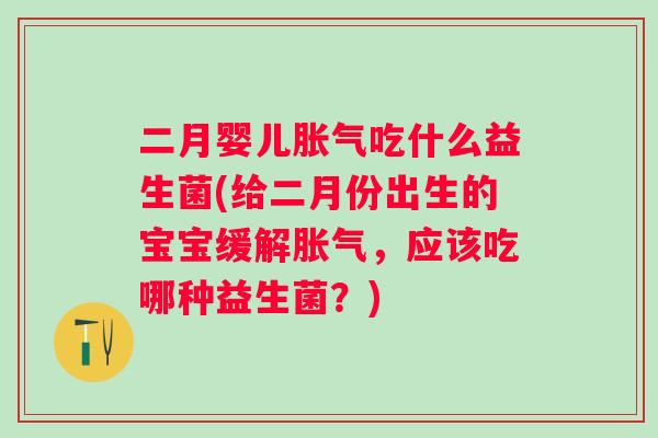 二月婴儿吃什么益生菌(给二月份出生的宝宝缓解，应该吃哪种益生菌？)