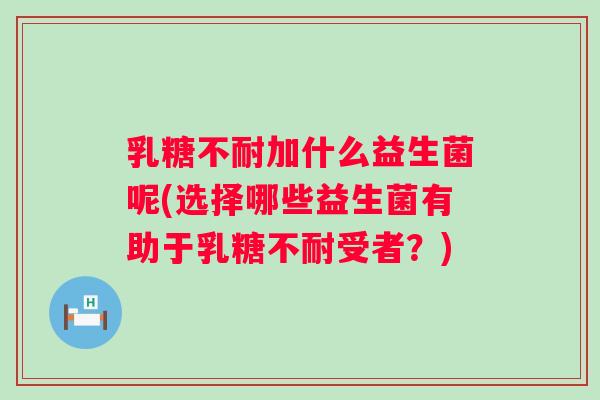 加什么益生菌呢(选择哪些益生菌有助于受者？)