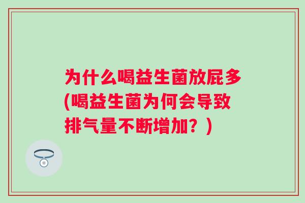 为什么喝益生菌放屁多(喝益生菌为何会导致排气量不断增加？)