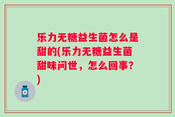 乐力无糖益生菌怎么是甜的(乐力无糖益生菌甜味问世，怎么回事？)