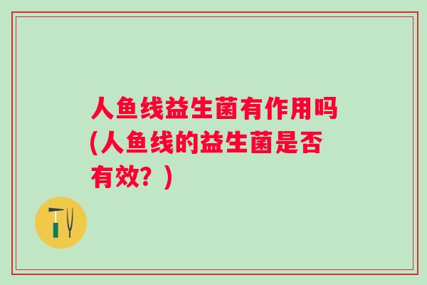人鱼线益生菌有作用吗(人鱼线的益生菌是否有效?) 人鱼线益生菌有作用吗(人鱼线的益生菌是否有效?)