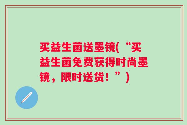 买益生菌送墨镜(“买益生菌免费获得时尚墨镜,限时送货!”) 买益生菌送墨镜(“买益生菌免费获得时尚墨镜,限时送货!”)