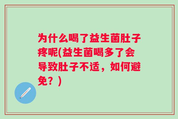 为什么喝了益生菌肚子疼呢(益生菌喝多了会导致肚子不适,如何避免?) 为什么喝了益生菌肚子疼呢(益生菌喝多了会导致肚子不适,如何避免?)