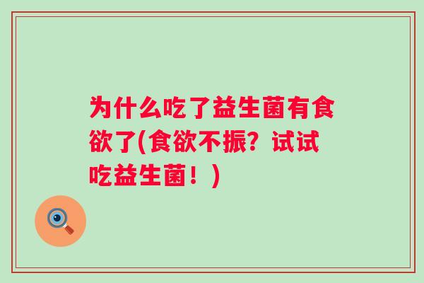 为什么吃了益生菌有了(不振?试试吃益生菌!) 为什么吃了益生菌有了(不振?试试吃益生菌!)
