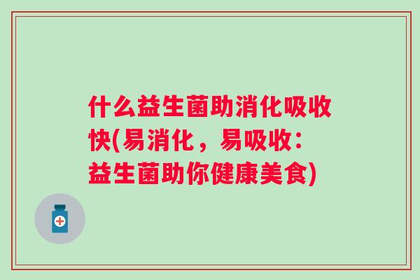什么益生菌助消化吸收快(易消化，易吸收：益生菌助你健康美食)
