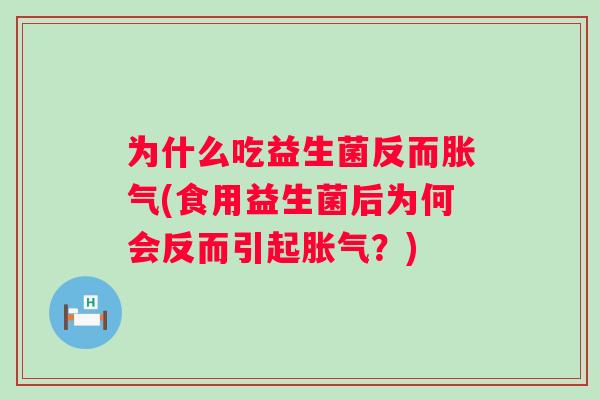 为什么吃益生菌反而(食用益生菌后为何会反而引起?) 为什么吃益生菌反而(食用益生菌后为何会反而引起?)