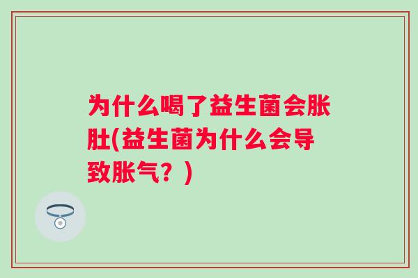 为什么喝了益生菌会胀肚(益生菌为什么会导致?) 为什么喝了益生菌会胀肚(益生菌为什么会导致?)