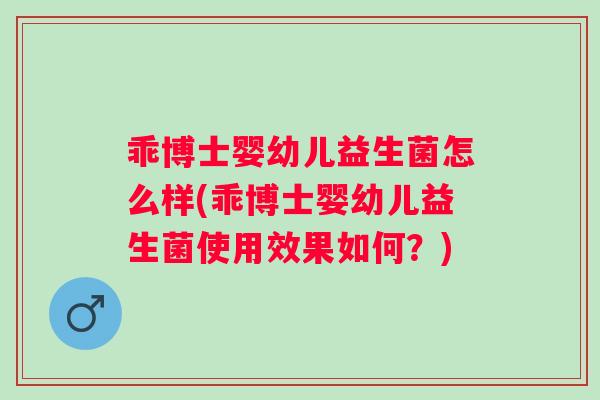 乖博士婴幼儿益生菌怎么样(乖博士婴幼儿益生菌使用效果如何?) 乖博士婴幼儿益生菌怎么样(乖博士婴幼儿益生菌使用效果如何?)