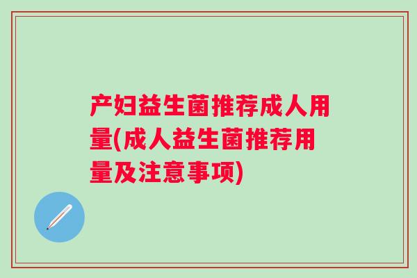 产妇益生菌推荐成人用量(成人益生菌推荐用量及注意事项)