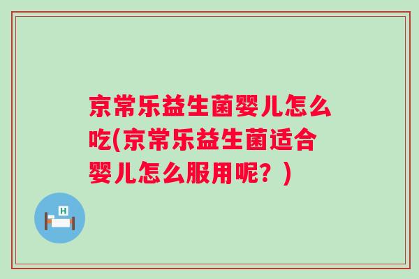 京常乐益生菌婴儿怎么吃(京常乐益生菌适合婴儿怎么服用呢?) 京常乐益生菌婴儿怎么吃(京常乐益生菌适合婴儿怎么服用呢?)