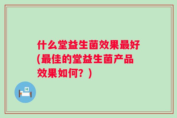 什么堂益生菌效果好(佳的堂益生菌产品效果如何?) 什么堂益生菌效果好(佳的堂益生菌产品效果如何?)