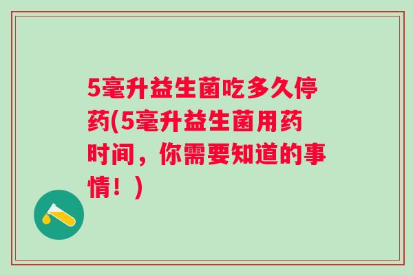 5毫升益生菌吃多久停药(5毫升益生菌用药时间，你需要知道的事情！)
