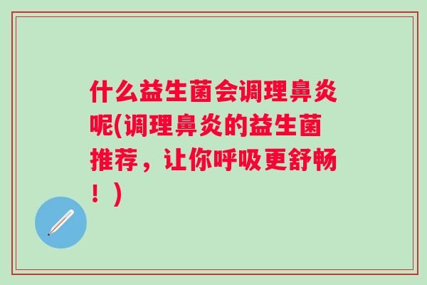 什么益生菌会调理呢(调理的益生菌推荐,让你更舒畅!) 什么益生菌会调理呢(调理的益生菌推荐,让你更舒畅!)