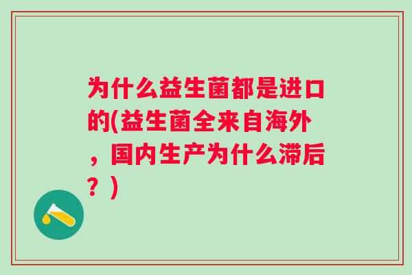 为什么益生菌都是进口的(益生菌全来自海外，国内生产为什么滞后？)