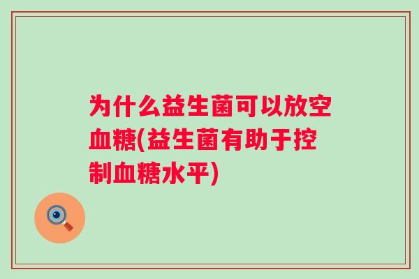 为什么益生菌可以放空(益生菌有助于控制水平)