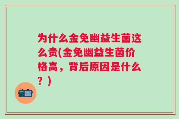为什么金免幽益生菌这么贵(金免幽益生菌价格高，背后原因是什么？)