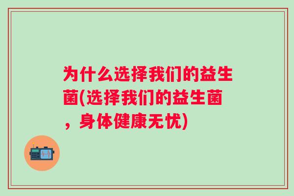 为什么选择我们的益生菌(选择我们的益生菌，身体健康无忧)