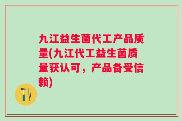 九江益生菌代工产品质量(九江代工益生菌质量获认可,产品备受信赖) 九江益生菌代工产品质量(九江代工益生菌质量获认可,产品备受信赖)