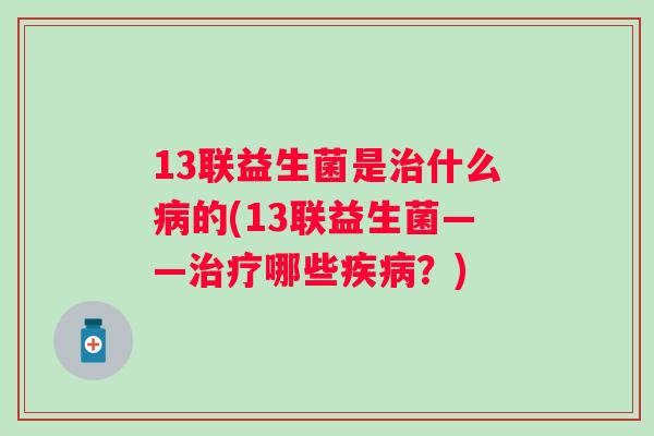 13联益生菌是什么的(13联益生菌——哪些？)