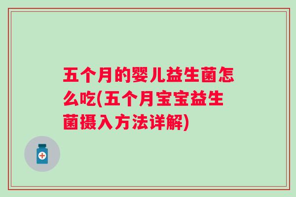 五个月的婴儿益生菌怎么吃(五个月宝宝益生菌摄入方法详解) 五个月的婴儿益生菌怎么吃(五个月宝宝益生菌摄入方法详解)