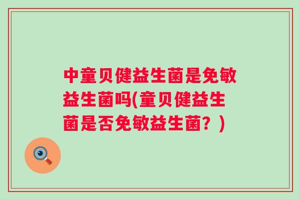 中童贝健益生菌是免敏益生菌吗(童贝健益生菌是否免敏益生菌?) 中童贝健益生菌是免敏益生菌吗(童贝健益生菌是否免敏益生菌?)