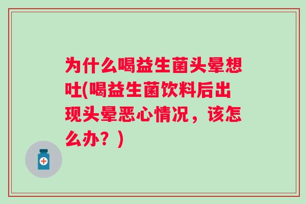 为什么喝益生菌头晕想吐(喝益生菌饮料后出现头晕恶心情况，该怎么办？)